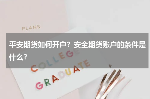 平安期货如何开户？安全期货账户的条件是什么？