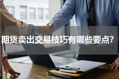 期货卖出交易技巧有哪些要点？