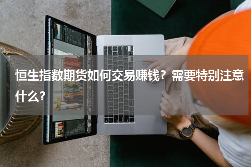 恒生指数期货如何交易赚钱？需要特别注意什么？