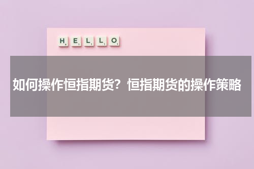 如何操作恒指期货？恒指期货的操作策略
