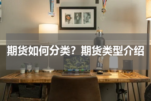 期货如何分类？期货类型介绍
