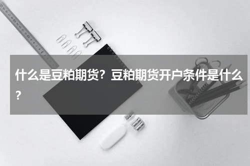 什么是豆粕期货？豆粕期货开户条件是什么？