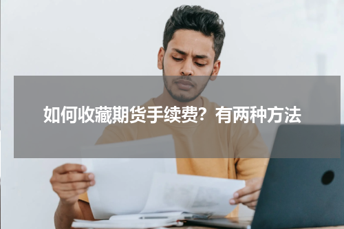 如何收藏期货手续费？有两种方法