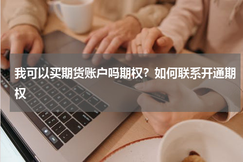 我可以买期货账户吗期权？如何联系开通期权