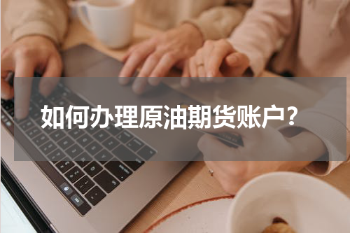 如何办理原油期货账户？