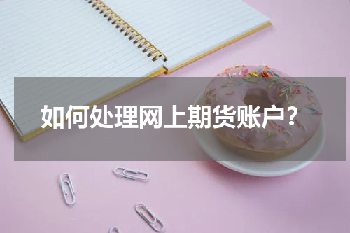 如何处理网上期货账户？