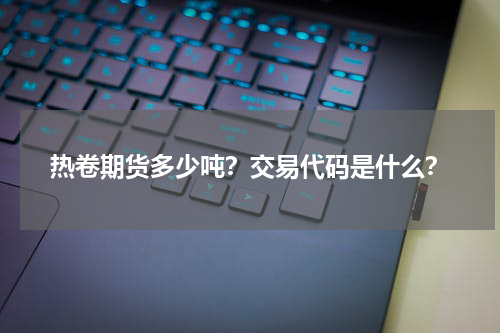 热卷期货多少吨？交易代码是什么？