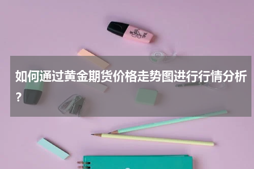 如何通过黄金期货价格走势图进行行情分析？