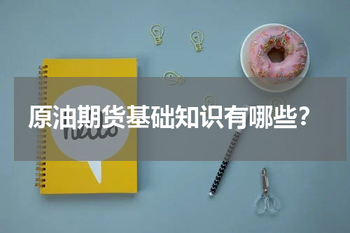 原油期货基础知识有哪些？
