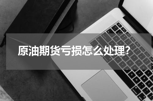 原油期货亏损怎么处理？