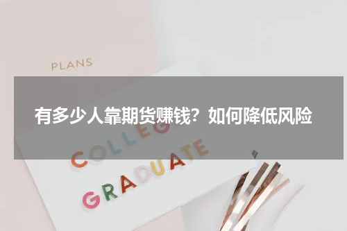 有多少人靠期货赚钱？如何降低风险