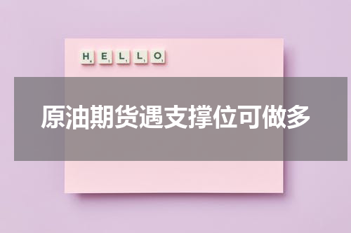 原油期货遇支撑位可做多