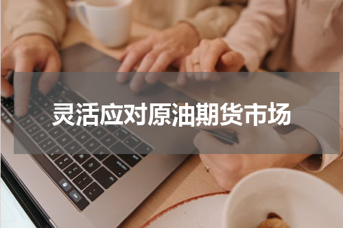 灵活应对原油期货市场