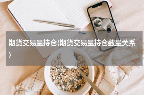 期货交易量持仓(期货交易量持仓数量关系)