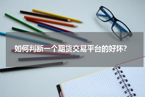 如何判断一个期货交易平台的好坏？