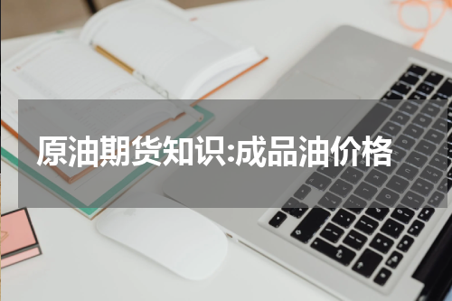 原油期货知识:成品油价格