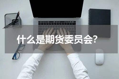 什么是期货委员会？