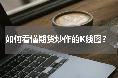 如何看懂期货炒作的K线图？