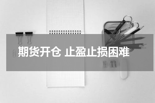 期货开仓 止盈止损困难