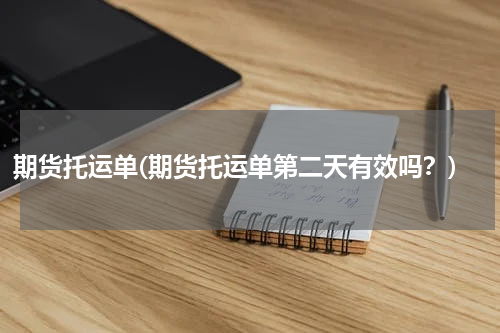 期货托运单(期货托运单第二天有效吗？)