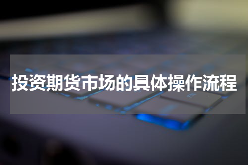 投资期货市场的具体操作流程