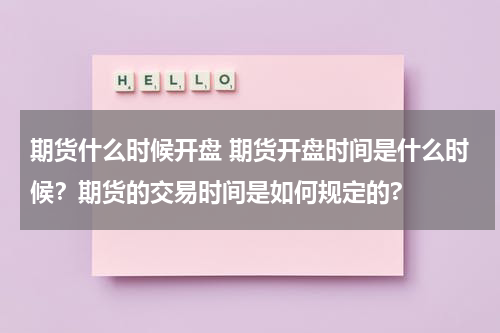 期货什么时候开盘 期货开盘时间是什么时候？期货的交易时间是如何规定的?