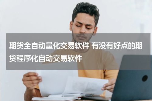 期货全自动量化交易软件 有没有好点的期货程序化自动交易软件