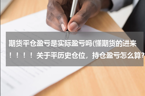 期货平仓盈亏是实际盈亏吗(懂期货的进来！！！！关于平历史仓位，持仓盈亏怎么算？)
