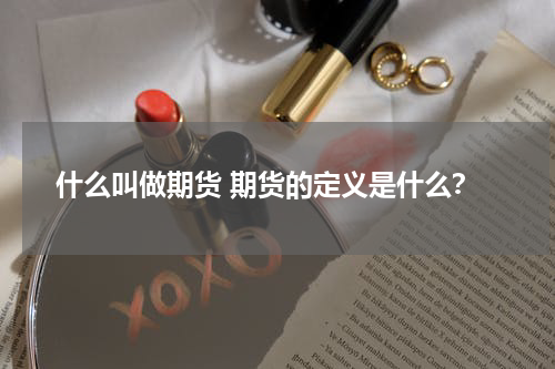 什么叫做期货 期货的定义是什么？