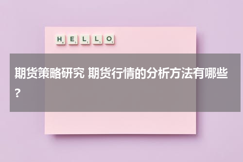 期货策略研究 期货行情的分析方法有哪些?
