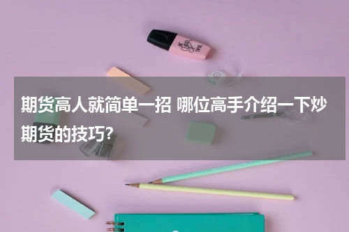 期货高人就简单一招 哪位高手介绍一下炒期货的技巧？