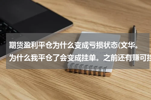 期货盈利平仓为什么变成亏损状态(文华。为什么我平仓了会变成挂单。之前还有赚可挂单后看到一直在亏，怎么办)