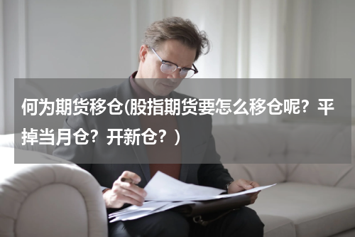 何为期货移仓(股指期货要怎么移仓呢？平掉当月仓？开新仓？)