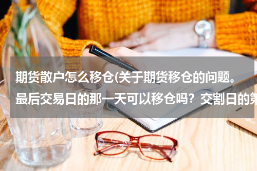 期货散户怎么移仓(关于期货移仓的问题。最后交易日的那一天可以移仓吗？交割日的第一天可以移仓吗？)