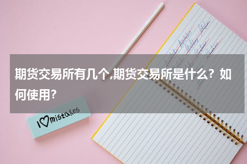 期货交易所有几个,期货交易所是什么？如何使用？