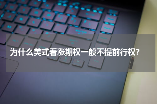  为什么美式看涨期权一般不提前行权？