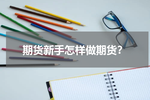 期货新手怎样做期货？