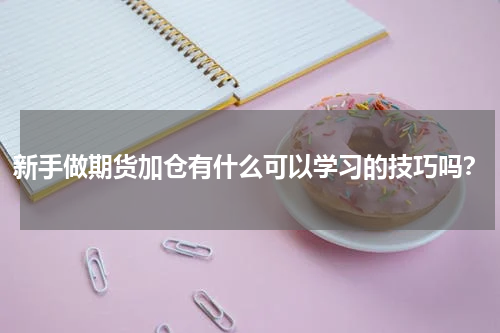 新手做期货加仓有什么可以学习的技巧吗？