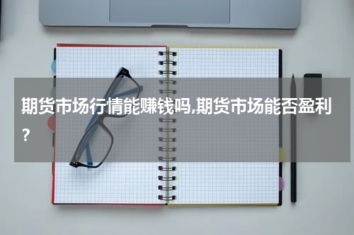 期货市场行情能赚钱吗,期货市场能否盈利？