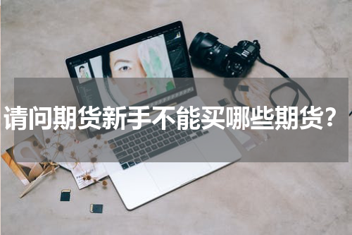 请问期货新手不能买哪些期货？