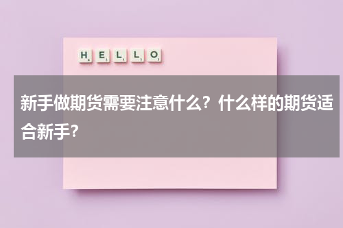 新手做期货需要注意什么？什么样的期货适合新手？