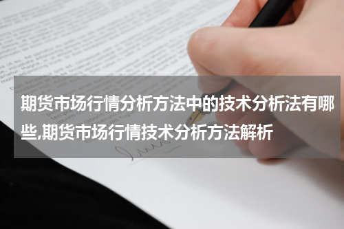 期货市场行情分析方法中的技术分析法有哪些,期货市场行情技术分析方法解析