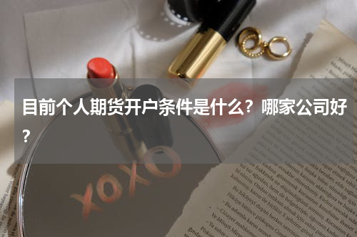 目前个人期货开户条件是什么？哪家公司好？