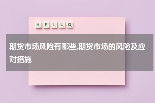 期货市场风险有哪些,期货市场的风险及应对措施