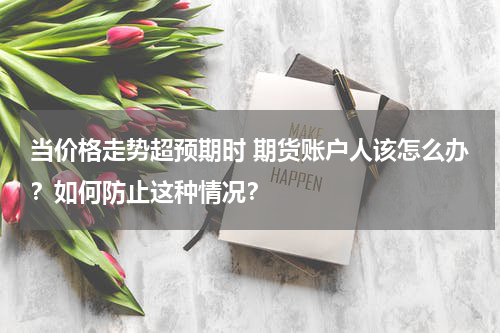 当价格走势超预期时 期货账户人该怎么办？如何防止这种情况？