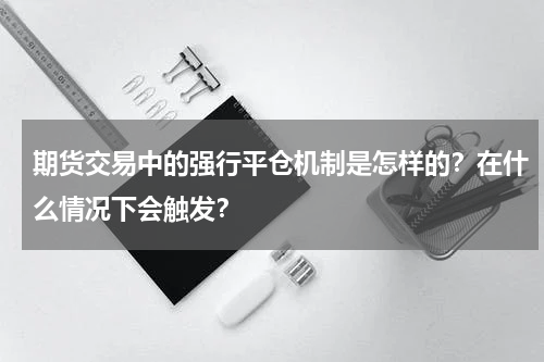 期货交易中的强行平仓机制是怎样的？在什么情况下会触发？