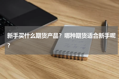 新手买什么期货产品？哪种期货适合新手呢？