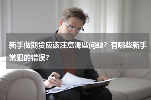 新手做期货应该注意哪些问题？有哪些新手常犯的错误？