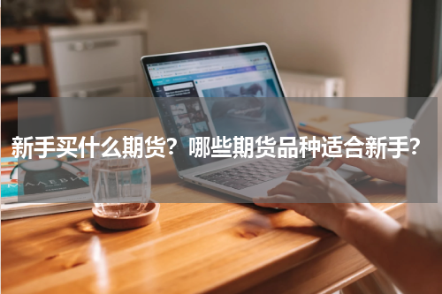 新手买什么期货？哪些期货品种适合新手？