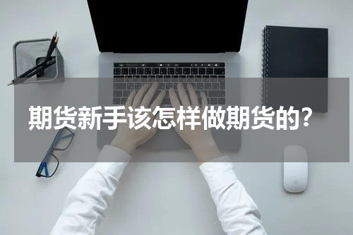 期货新手该怎样做期货的？